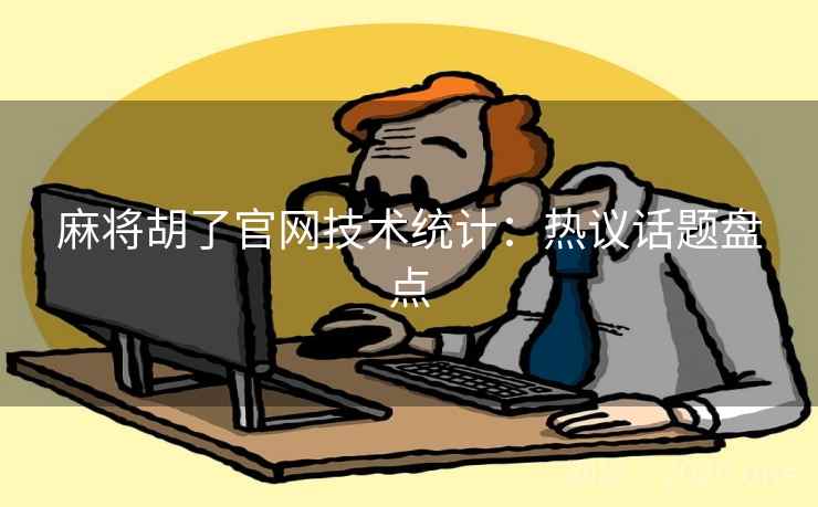麻将胡了官网技术统计：热议话题盘点
