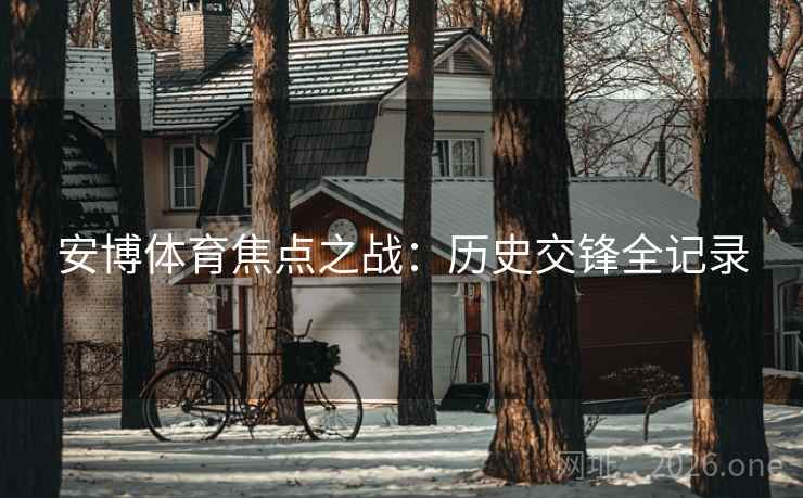 安博体育焦点之战：历史交锋全记录