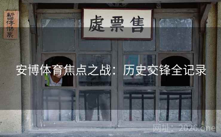 安博体育焦点之战：历史交锋全记录