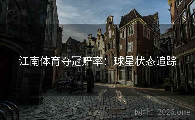 江南体育夺冠赔率：球星状态追踪