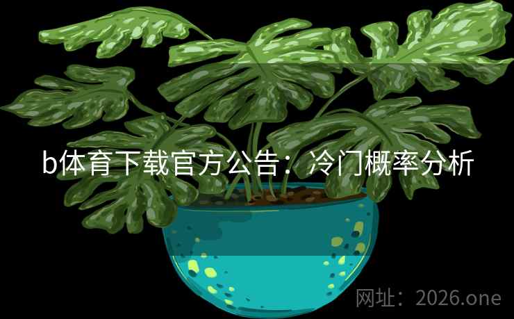 b体育下载官方公告：冷门概率分析