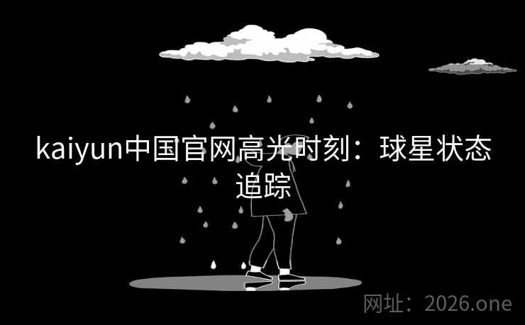 kaiyun中国官网高光时刻：球星状态追踪