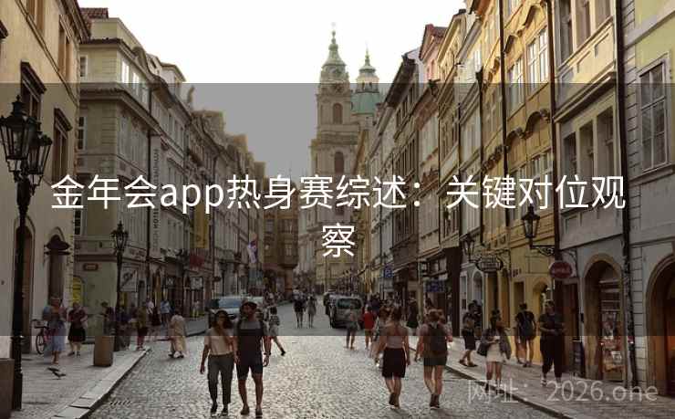 金年会app热身赛综述：关键对位观察