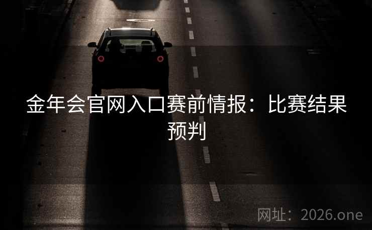 金年会官网入口赛前情报：比赛结果预判