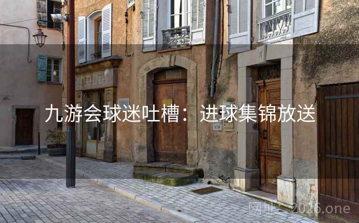九游会球迷吐槽：进球集锦放送