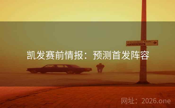 凯发赛前情报：预测首发阵容