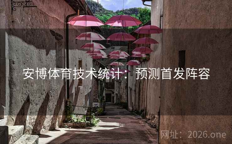 安博体育技术统计：预测首发阵容