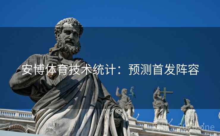 安博体育技术统计：预测首发阵容