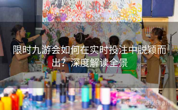 限时九游会如何在实时投注中脱颖而出？深度解读全景