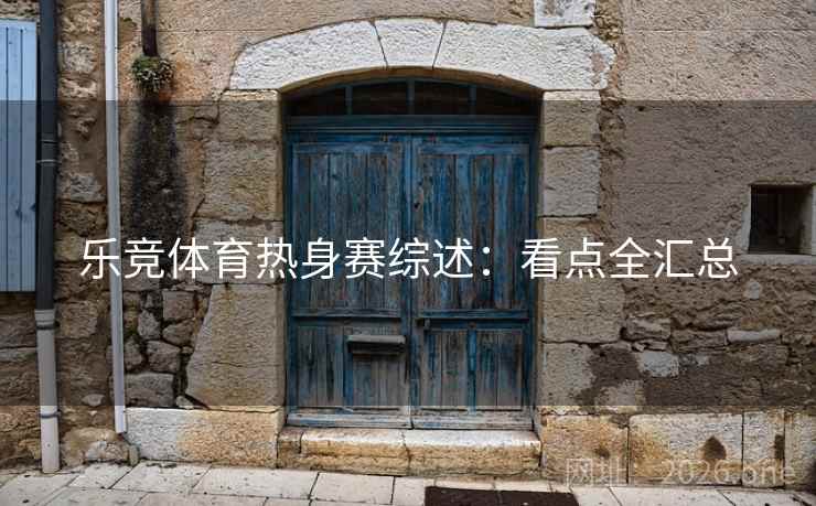乐竞体育热身赛综述：看点全汇总