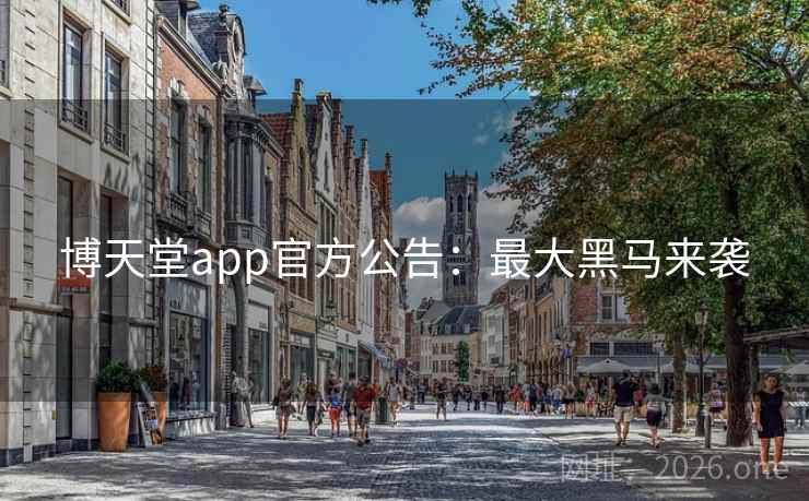 博天堂app官方公告：最大黑马来袭