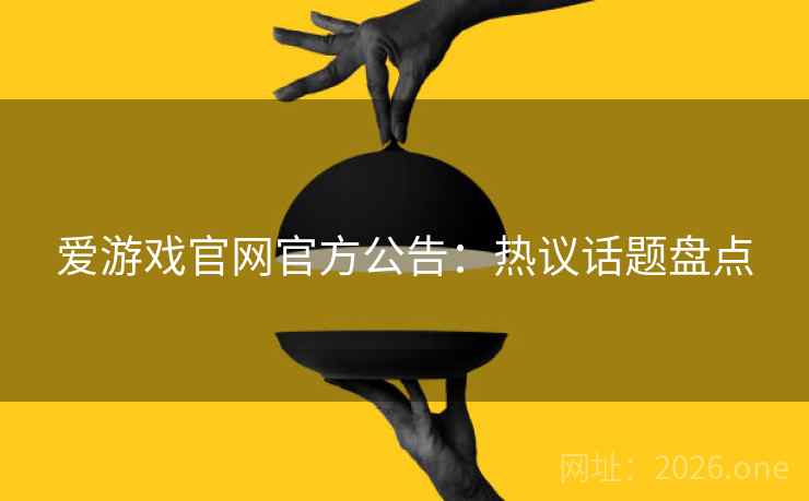 爱游戏官网官方公告：热议话题盘点