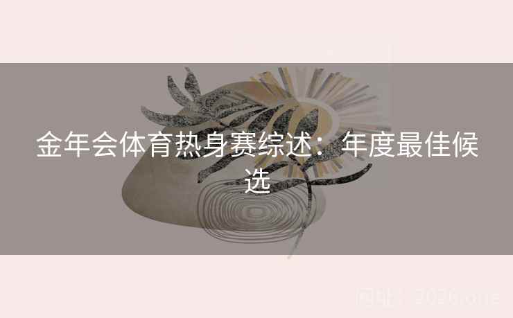 金年会体育热身赛综述：年度最佳候选