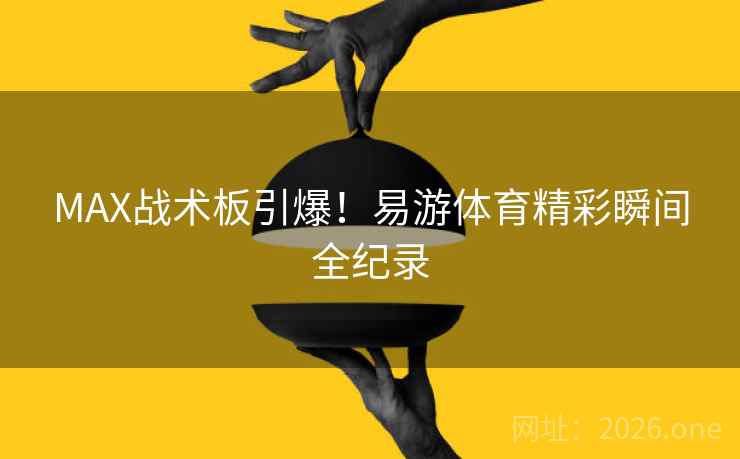 MAX战术板引爆！易游体育精彩瞬间全纪录