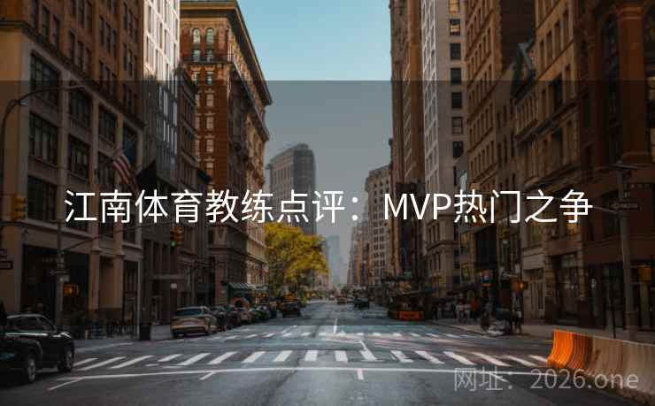 江南体育教练点评：MVP热门之争