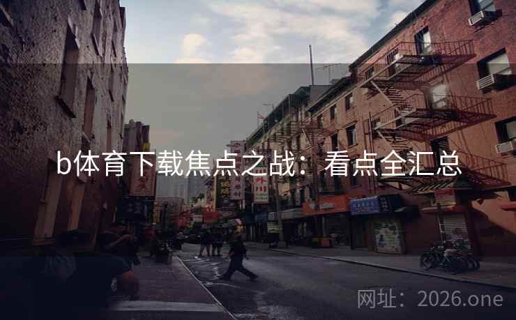 b体育下载焦点之战：看点全汇总