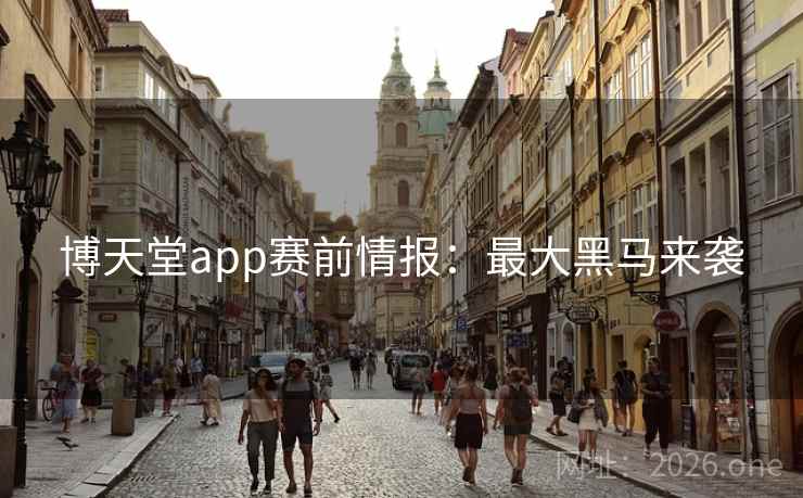 博天堂app赛前情报:最大黑马来袭 博天堂app赛前情报:最大黑马来袭