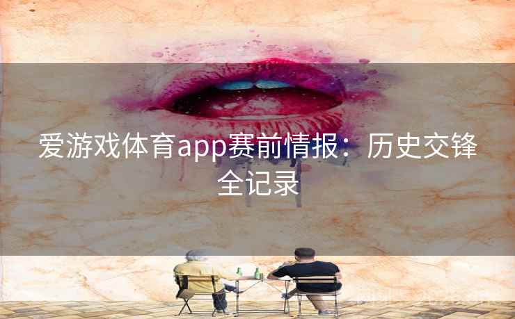 爱游戏体育app赛前情报:历史交锋全记录 爱游戏体育app赛前情报:历史交锋全记录