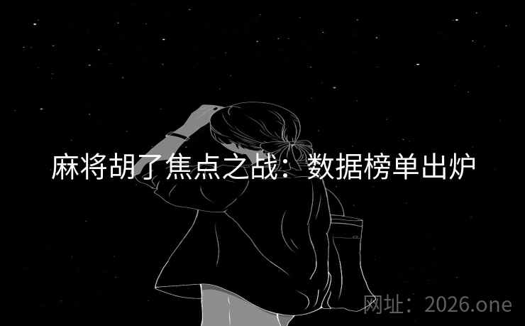 麻将胡了焦点之战：数据榜单出炉