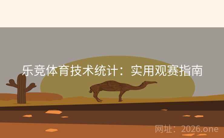 乐竞体育技术统计:实用观赛指南 乐竞体育技术统计:实用观赛指南