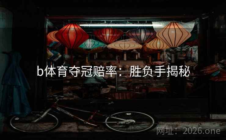b体育夺冠赔率:胜负手揭秘 b体育夺冠赔率:胜负手揭秘