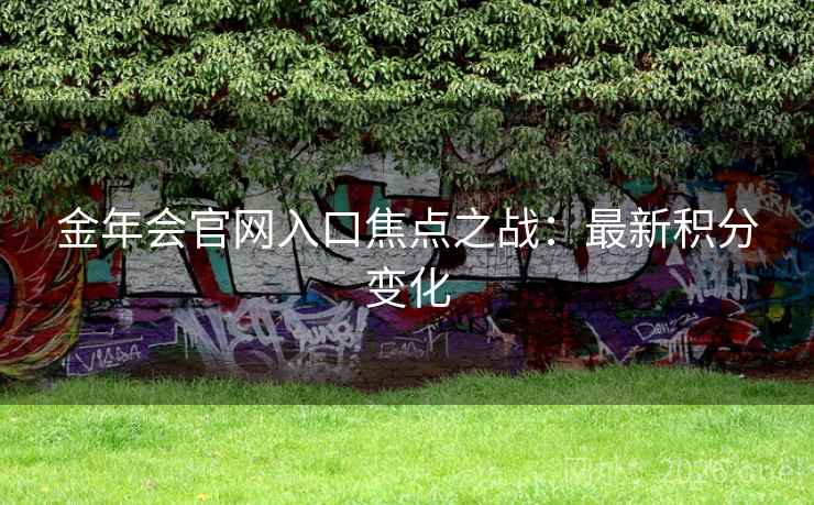 金年会官网入口焦点之战：最新积分变化