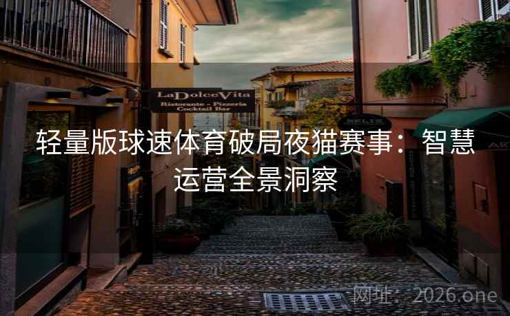 轻量版球速体育破局夜猫赛事:智慧运营全景洞察 轻量版球速体育破局夜猫赛事:智慧运营全景洞察
