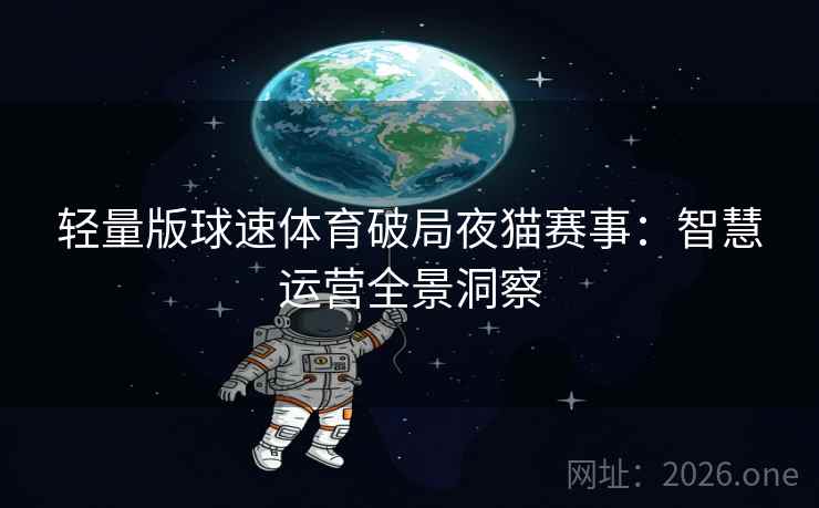 轻量版球速体育破局夜猫赛事:智慧运营全景洞察 轻量版球速体育破局夜猫赛事:智慧运营全景洞察