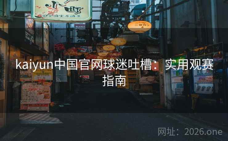 kaiyun中国官网球迷吐槽：实用观赛指南
