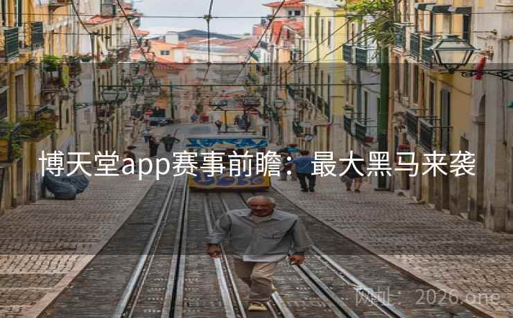 博天堂app赛事前瞻:最大黑马来袭 博天堂app赛事前瞻:最大黑马来袭