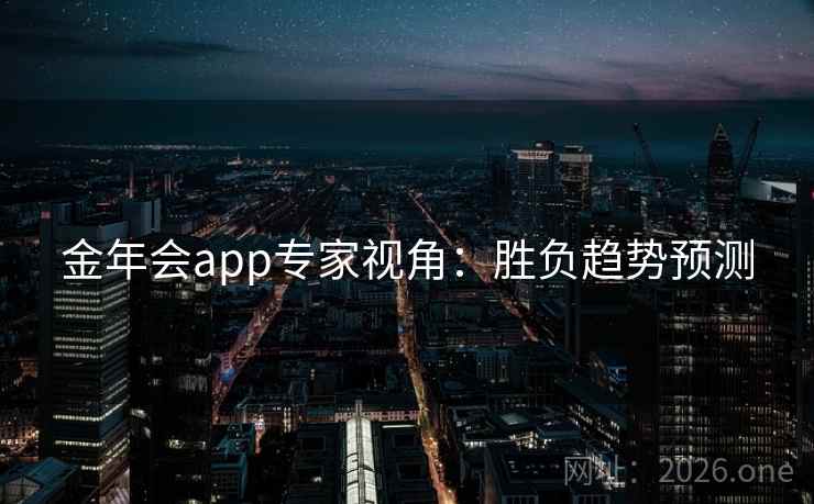 金年会app专家视角:胜负趋势预测 金年会app专家视角:胜负趋势预测