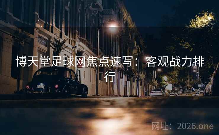 博天堂足球网焦点速写:客观战力排行 博天堂足球网焦点速写:客观战力排行