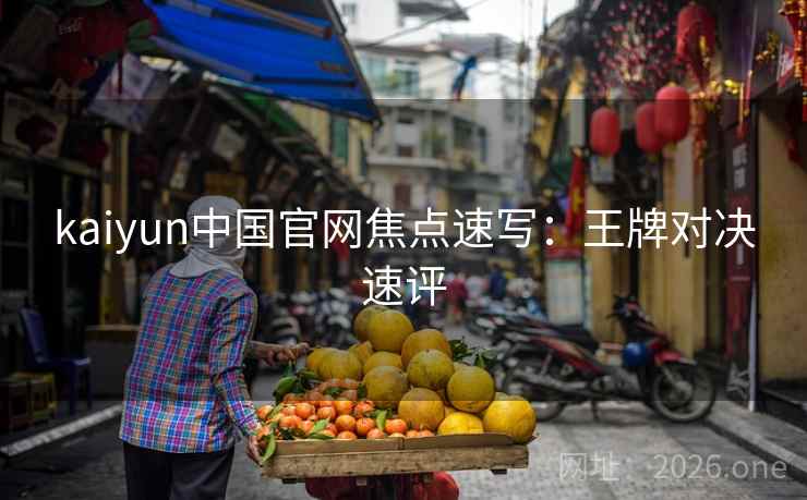 kaiyun中国官网焦点速写:王牌对决速评 kaiyun中国官网焦点速写:王牌对决速评