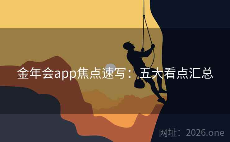 金年会app焦点速写：五大看点汇总