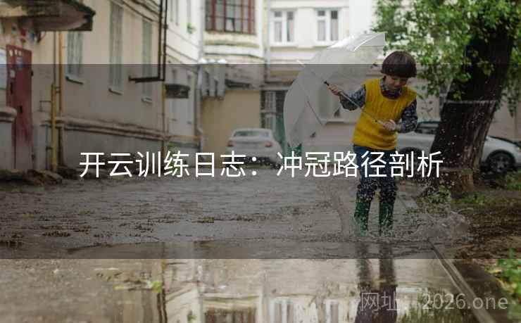 开云训练日志：冲冠路径剖析