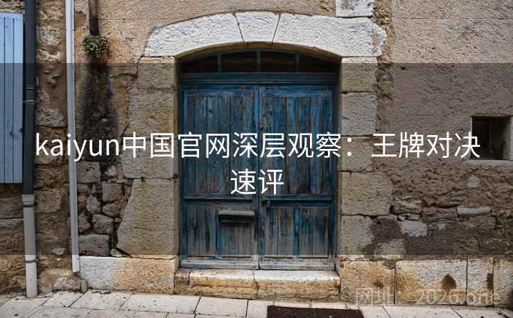 kaiyun中国官网深层观察:王牌对决速评 kaiyun中国官网深层观察:王牌对决速评