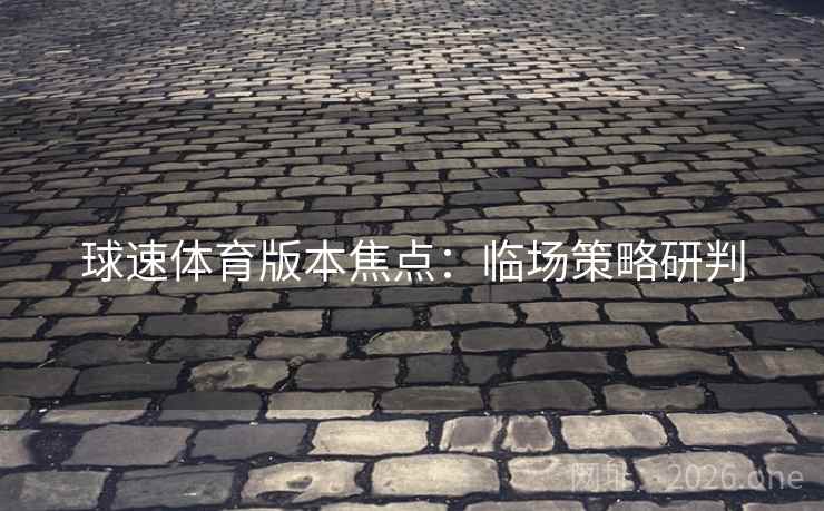 球速体育版本焦点:临场策略研判 球速体育版本焦点:临场策略研判