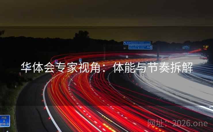 华体会专家视角:体能与节奏拆解 华体会专家视角:体能与节奏拆解