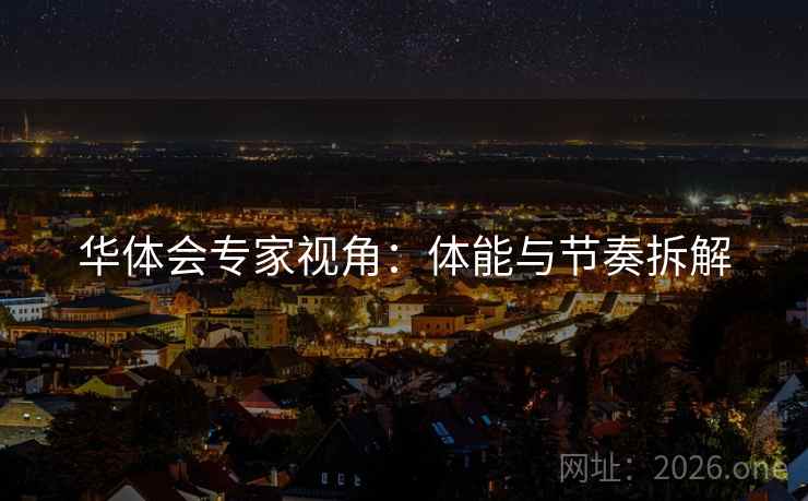 华体会专家视角：体能与节奏拆解