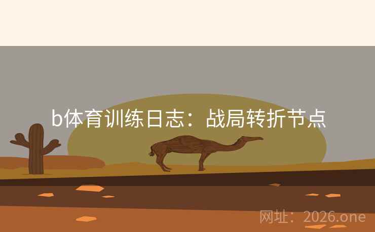 b体育训练日志：战局转折节点