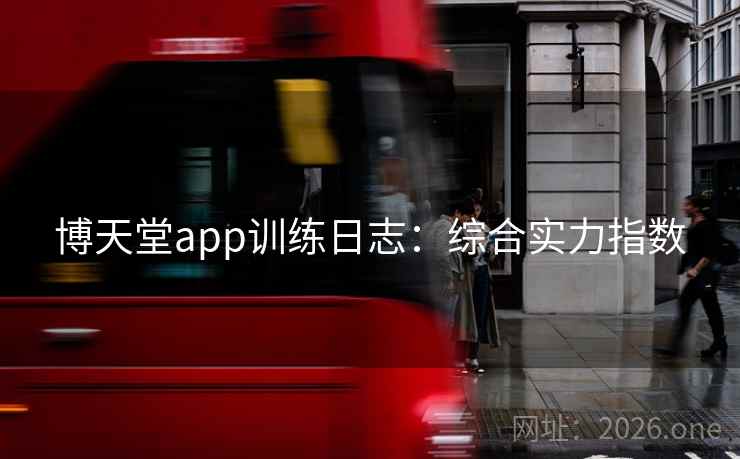 博天堂app训练日志:综合实力指数 博天堂app训练日志:综合实力指数